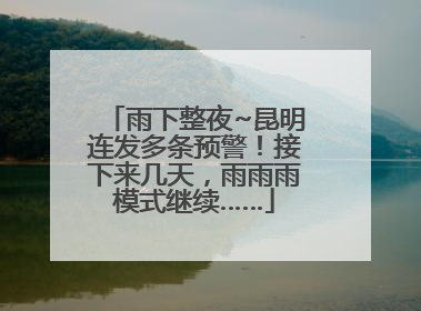 雨下整夜~昆明连发多条预警！接下来几天，雨雨雨模式继续……