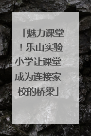 魅力课堂！乐山实验小学让课堂成为连接家校的桥梁