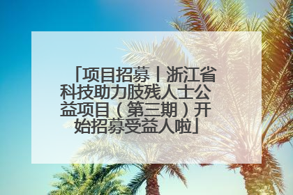 项目招募丨浙江省科技助力肢残人士公益项目（第三期）开始招募受益人啦