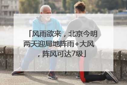 风雨欲来，北京今明两天迎局地阵雨+大风，阵风可达7级