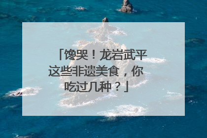 馋哭！龙岩武平这些非遗美食，你吃过几种？