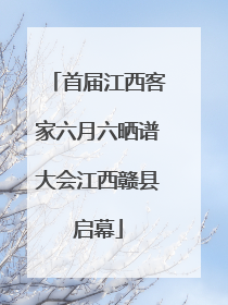 首届江西客家六月六晒谱大会江西赣县启幕