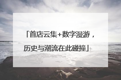 首店云集+数字漫游，历史与潮流在此碰撞