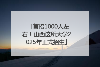 首招1000人左右！山西这所大学2025年正式招生
