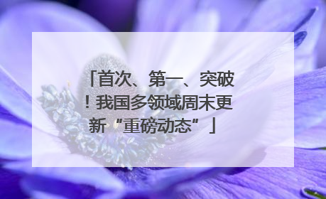 首次、第一、突破！我国多领域周末更新“重磅动态”