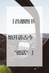 首都图书馆开讲古今“瓷话”