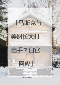 马斯克与美财长大打出手？白宫回应