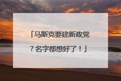 马斯克要建新政党？名字都想好了！