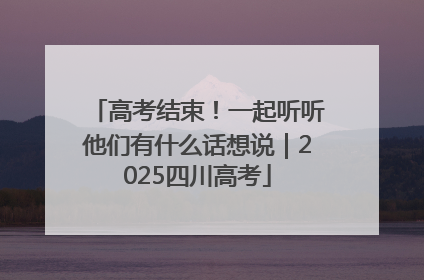 高考结束！一起听听他们有什么话想说｜2025四川高考