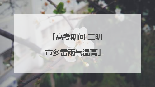 高考期间 三明市多雷雨气温高