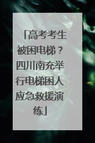 高考考生被困电梯？四川南充举行电梯困人应急救援演练