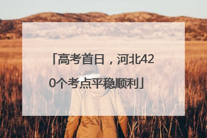 高考首日，河北420个考点平稳顺利