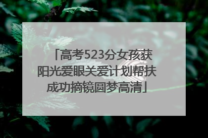 高考523分女孩获阳光爱眼关爱计划帮扶成功摘镜圆梦高清