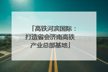 高铁河滨国际：打造省会济南高铁产业总部基地