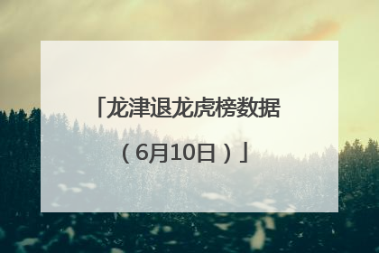 龙津退龙虎榜数据（6月10日）