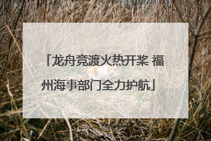 龙舟竞渡火热开桨 福州海事部门全力护航