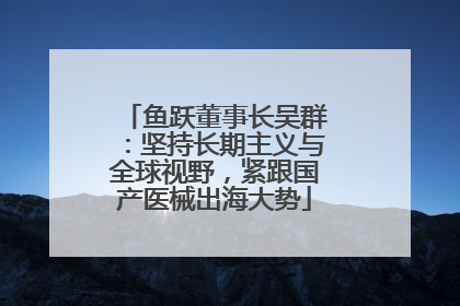 鱼跃董事长吴群：坚持长期主义与全球视野，紧跟国产医械出海大势