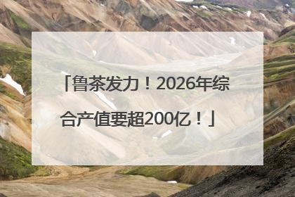 鲁茶发力！2026年综合产值要超200亿！