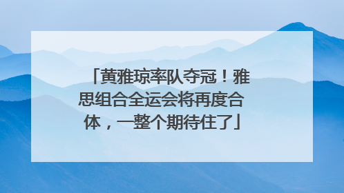 黄雅琼率队夺冠！雅思组合全运会将再度合体，一整个期待住了