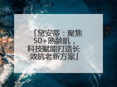 黛安蒂：聚焦50+熟龄肌，科技赋能打造长效抗老新方案