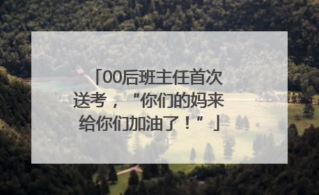 00后班主任首次送考，“你们的妈来给你们加油了！”