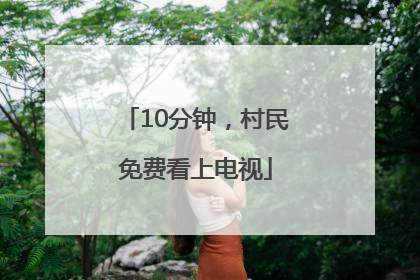 10分钟，村民免费看上电视