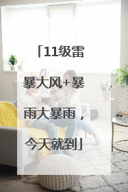 11级雷暴大风+暴雨大暴雨，今天就到