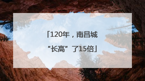 120年，南昌城“长高”了15倍