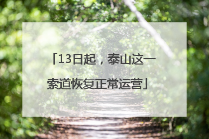 13日起，泰山这一索道恢复正常运营