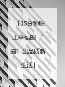 15分钟职工幸福圈 “圈”出品质新生活