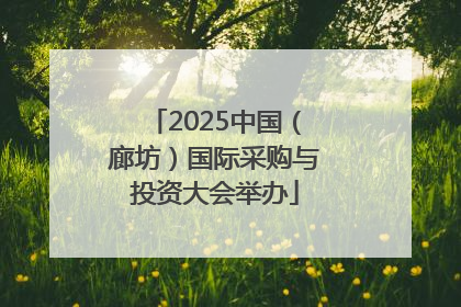 2025中国（廊坊）国际采购与投资大会举办