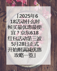 2025年618活动什么时候买最优惠最便宜？京东618红包活动第三波5月28日正式开始附满减优惠攻略一览
