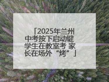 2025年兰州中考按下启动键 学生在教室考 家长在场外“烤”