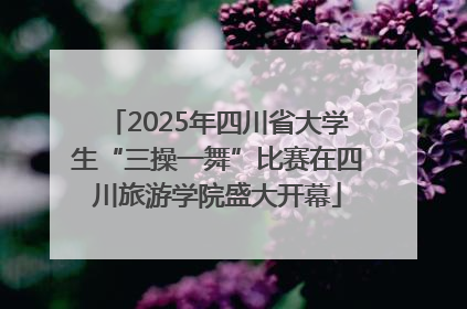 2025年四川省大学生“三操一舞”比赛在四川旅游学院盛大开幕