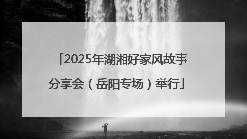 2025年湖湘好家风故事分享会（岳阳专场）举行