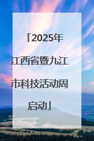 2025年江西省暨九江市科技活动周启动