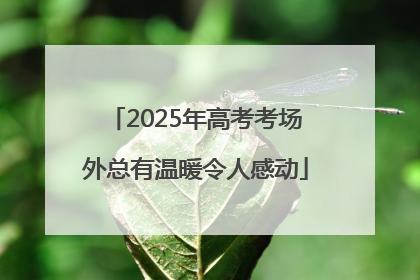 2025年高考考场外总有温暖令人感动