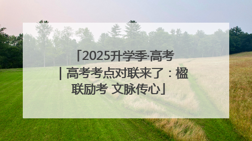 2025升学季·高考｜高考考点对联来了：楹联励考 文脉传心