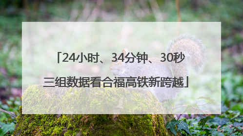 24小时、34分钟、30秒 三组数据看合福高铁新跨越