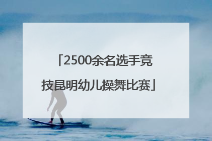2500余名选手竞技昆明幼儿操舞比赛