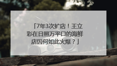 7年3次扩店！王立彩在日照万平口的海鲜店因何如此火爆？
