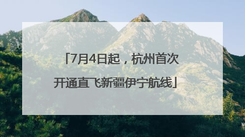 7月4日起，杭州首次开通直飞新疆伊宁航线