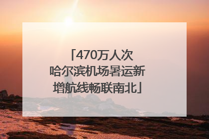 470万人次 哈尔滨机场暑运新增航线畅联南北