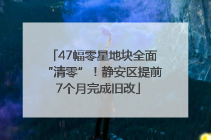 47幅零星地块全面“清零”！静安区提前7个月完成旧改