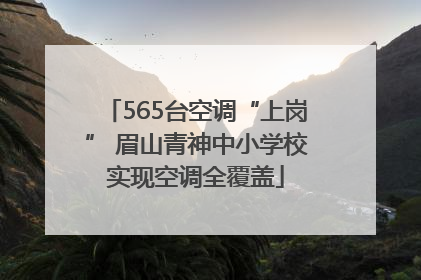 565台空调“上岗” 眉山青神中小学校实现空调全覆盖