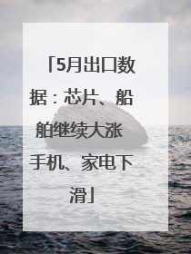 5月出口数据：芯片、船舶继续大涨 手机、家电下滑