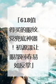 618值得买的眼纹党兜底神器！初源漾让眼部回春易如反掌
