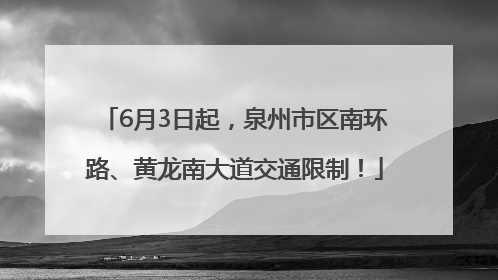 6月3日起，泉州市区南环路、黄龙南大道交通限制！