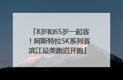 8岁和65岁一起赛！阿斯特拉5K系列赛滨江最美跑道开跑