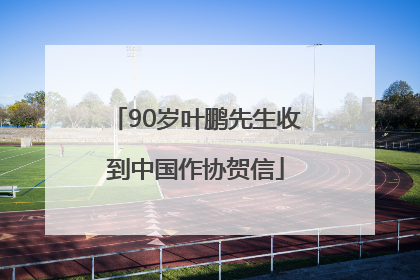 90岁叶鹏先生收到中国作协贺信